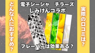 電子シーシャ「チラーズ」のしみけんコラボフレーバーは効果ある？