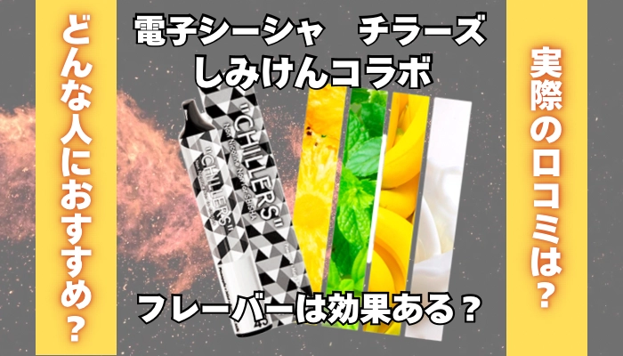 電子シーシャ「チラーズ」のしみけんコラボフレーバーは効果ある？
